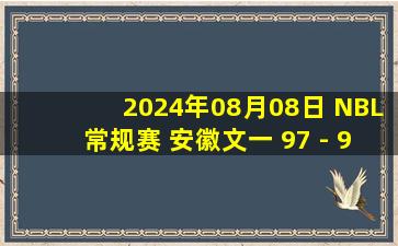 2024年08月08日 NBL常规赛 安徽文一 97 - 91 长沙湾田勇胜 集锦